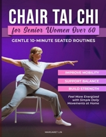 CHAIR TAI CHI FOR SENIOR WOMEN OVER 60: Gentle 10-Minute Seated Routines to Improve Mobility, Support Balance, Build Strength, and Feel More Energized with Simple Daily Movements at Home B0H88SXJRZ Book Cover