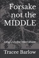 Forsake not the MIDDLE: Long Live the Intercessor B0986DHDTH Book Cover