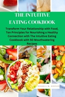 THE INTUITIVE EATING COOKBOOK: Transform Your Relationship with Food: Ten Principles for Nourishing a Healthy Connection with The Intuitive Eating Cookbook with 50 Mouthwatering Recipes B0CWX859X6 Book Cover