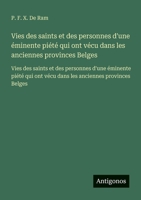 Vies des saints et des personnes d'une éminente piété qui ont vécu dans les anciennes provinces Belges: Vies des saints et des personnes d'une ... ont vécu dans les anciennes provinces Belges 3563734569 Book Cover