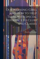 Our Working-Girls and how to Help Them, With Special Reference to Clubs and Classes 1022149881 Book Cover