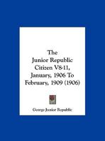 The Junior Republic Citizen V8-11, January, 1906 To February, 1909 116724169X Book Cover