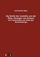 Die Briefe der Liselotte von der Pfalz, Herzogin von Orleans 3863473841 Book Cover