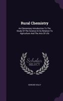 Rural Chemistry: An Elementary Introduction To The Study Of The Science In Its Relation To Agriculture And The Arts Of Life... 1358308322 Book Cover