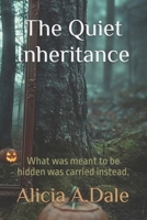 The Quiet Inheritance: What was meant to be hidden was carried instead. B0H3NW8YF2 Book Cover