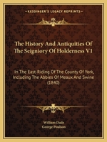 The History and Antiquities of the Seigniory of Holderness V1: In the East-Riding of the County of York, Including the Abbies of Meaux and Swine (1840) 1166335194 Book Cover