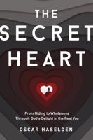 The Secret Heart: From Hiding to Wholeness Through God's Delight in the Real You 1736215906 Book Cover