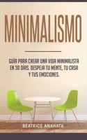 Minimalismo: Guía Para Crear Una Vida Minimalista en 30 Días, Despeja Tu Menta, Tu Casa Y Tus Emociones (Spanish Edition) 1647770688 Book Cover