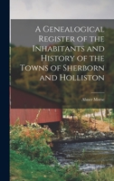 A Genealogical Register of the Inhabitants and History of the Towns of Sherborn and Holliston 1016069197 Book Cover