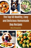 The Top 50 Healthy, Easy and Delicious Homemade Dog Recipes B0CDK1VD2Q Book Cover