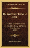 The Freshwater Fishes Of Europe: A History Of Their Genera, Species, Structure, Habits And Distribution 1167237242 Book Cover