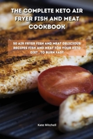 The Complete Keto Air Fryer Fish and Meat Cookbook: 50 air fryer fish and meat delicious recipes fish and meat for your keto diet, to burn fat fast 1801900671 Book Cover