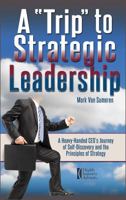 A "Trip" To Strategic Leadership: A Heavy-Handed CEO's Journey of Self-Discovery and the Principles of Strategy 0997740310 Book Cover