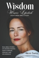 Wisdom Wears Lipstick - Eight Week Bible Study: Real Bible Stories of Women Finding God's Purpose, Healing, and Deliverance B0FRT1LJJV Book Cover