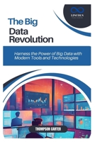 THE BIG DATA REVOLUTION: Harness the Power of Big Data with Modern Tools and Technologies B0DSP2YBBG Book Cover