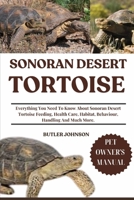 SONORAN DESERT TORTOISE: Everything You Need To Know About Sonoran Desert Tortoise Feeding, Health Care, Habitat, Behaviour, Handling And Much More. B0F6SXPCSD Book Cover