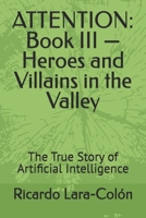 ATTENTION: Book III — Heroes and Villains in the Valley: The True Story of Artificial Intelligence B0H9JXRJYG Book Cover