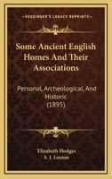 Some Ancient English Homes And Their Associations: Personal, Archeological, And Historic 0548847762 Book Cover