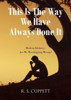 This Is The Way We Have Always Done It: Modern Idolatry: Are We Worshipping Wrong? B0FGL62NJ7 Book Cover