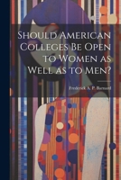 Should American Colleges be Open to Women as Well as to men? 1022738763 Book Cover