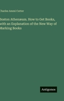 Boston Athenæum. How to Get Books, with an Explanation of the New Way of Marking Books 3563839166 Book Cover
