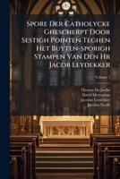 Spore Der Catholycke Ghescherpt Door Sestigh Pointen Teghen Het Buyten-sporigh Stampen Van Den Hr Jacob Leydekker, Volume 1... 1276325398 Book Cover