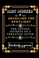 ALEC MUSSER: UNVEILING THE SPOTLIGHT: THE UNTOLD JOURNEY OF A VERSATILE ACTOR B0CSFF9YNK Book Cover