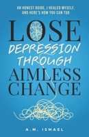 Lose Depression Through Aimless Change: An Honest Guide, I Healed Myself, and Here’s How You Can Too B0DQ2G4WGG Book Cover