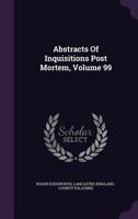 Abstracts of Inquisitions Post Mortem, Volume 99 1354688708 Book Cover