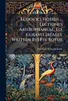 Ludovici Hotibii ... Lectiones Aristophaneae, Ed. Curavit [Really Written By] F.H. Bothe 1271102587 Book Cover