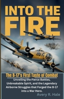 Into The Fire – The B-17’s First Taste of Combat: Unveiling the Fierce Battles, Unbreakable Spirit, and the Legendary Airborne Struggles that Forged ... – The Legacy of the B-17 Flying Fortress) B0FKZTYDMR Book Cover