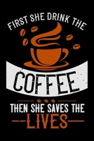 First She Drink The Coffee Then She Saves The Lives: Best notebook journal for multiple purpose like writing notes, plans and ideas. Best journal for women, men, girls and boys for daily usage 1676735852 Book Cover