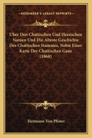 Uber Den Chattischen Und Hessischen Namen Und Die Alteste Geschichte Des Chattischen Stammes, Nebst Einer Karte Der Chattischen Gaue (1868) 1167388283 Book Cover