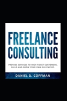 FREELANCE CONSULTING: Provide services to high ticket customers. Build and grow your own gig empire. B085RRT49M Book Cover