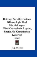 Beitrage Zur Allgemeinen Klimatologie Und Mitthielungen: Uber Cadenabbia, Lugano, Spezia Als Klimatischen Kurorten (1873) 1161022198 Book Cover