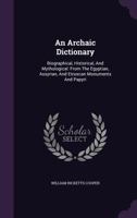 An archaic dictionary: biographical, historical, and mythological,: From the Egyptian, Assyrian, and Etruscan monuments and papyri 1016288026 Book Cover