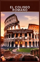 EL COLISEO ROMANO: Una historia y guía del anfiteatro más famoso mundo (Spanish Edition) B0DQTGQS2V Book Cover