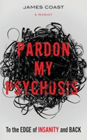 Pardon My Psychosis: To the Edge of Insanity and Back B0CQB3P57S Book Cover
