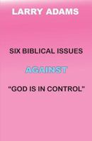 Six Biblical Issues Against God Is In Control 0985346086 Book Cover