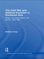 The Cold War and National Assertion in Southeast Asia: Britain, the United States and Burma, 1948-1962 0415627494 Book Cover