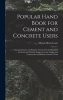 Popular Hand Book for Cement and Concrete Users: A Comprehensive and Popular Treatise on the Principles Involved and Methods Employed in the Design ... of Modern Concrete Work 1018435379 Book Cover