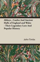 Abbeys, Castles, And Ancient Halls Of England And Wales: Their Legendary Lore And Popular History 1345713592 Book Cover