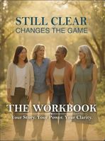 Still Clear — Changes the Game - The Workbook: Your Story. Your Power. Your Clarity 1969048778 Book Cover