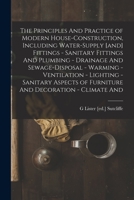 The Principles And Practice of Modern House-construction, Including Water-supply [and] Fittings - Sanitary Fittings And Plumbing - Drainage And ... of Furniture And Decoration - Climate And 1017449171 Book Cover