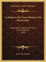 La Empresa De Canos Maestros De Montevideo: Antecedentes Legales, Tecnicos Y Administrativos (1905) 1160131589 Book Cover