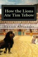 How the Lions Ate Tim Tebow: A modern Christian parable 1548763462 Book Cover