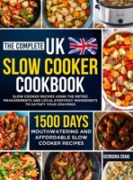 The Complete UK Slow Cooker Cookbook: 1500 Days of Mouthwatering and Affordable Slow Cooker Recipes Using the Metric Measurements and Local Everyday Ingredients to Satisfy Your Cravings 1805383612 Book Cover