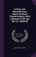 Letters and Miscellaneous Papers by Barrè Charles Roberts; With a Memoir of His Life [By G.C. Bedford] 1358963541 Book Cover