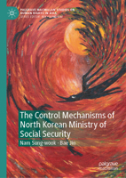 The Control Mechanisms of North Korean Ministry of Social Security (Palgrave Macmillan Studies on Human Rights in Asia) 9819213657 Book Cover