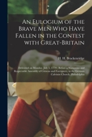 An eulogium of the brave men who have fallen in the contest with Great-Britain: delivered on Monday, July 5. 1779. Before a numerous and respectable assembly of citizens and foreigners 1014028094 Book Cover